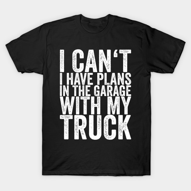 I Can't I Have Plans In The Garage With My Truck T-Shirt by shirtsbase